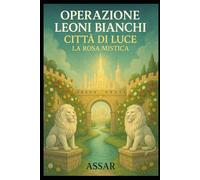 La Rosa Mistica: Operazione Leoni Bianchi- Città di Luce (WLL White Lion Line)
