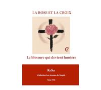 LA ROSE ET LA CROIX: La blessure qui devient lumière (Collection Les Arcanes du Temple)