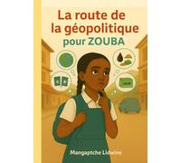 LA ROUTE DE LA GEOPOLITIQUE POUR ZOUBA: Comprendre le monde d'aujourdhui à travers l'histoire inspirante de zouba