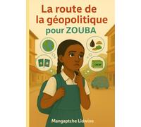 LA ROUTE DE LA GEOPOLITIQUE POUR ZOUBA: Comprendre le monde d'aujourdhui à travers l'histoire inspirante de zouba