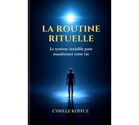 La Routine Rituelle: Le système invisible pour transformer votre vie (Méthode CKZ)
