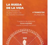 LA RUEDA DE LA VIDA. Los tránsitos planetarios en el Diseño Humano: 4º Trimestre: el cuarto de la mutación (LA RUEDA DE LA VIDA.La matriz viviente del Mandala del Rave.)