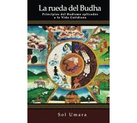 La Rueda del Budha: Principios del Budismo aplicados a la Vida Cotidiana