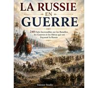 La Russie en Guerre: 240 Faits Incroyables sur les Batailles, les Guerres, les Conquêtes et les Héros qui ont Façonné la Russie