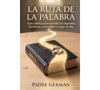 La Ruta de la Palabra: Guía católica para abordar las Sagradas Escrituras y encontrar tu lugar en ella