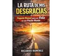 La Ruta de Mis Desgracias: Pequeño Manual para ser Feliz en este Pinche Mundo