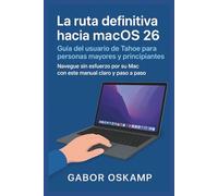 La ruta definitiva hacia macOS 26 Guía del usuario de Tahoe para personas mayores y principiantes: Navegue sin esfuerzo por su Mac con este manual claro y paso a paso