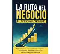 La Ruta del Negocio: De la Creación al Crecimiento: El mapa paso a paso para crear tu empresa, evitar errores comunes y escalar con marketing y presencia digital.