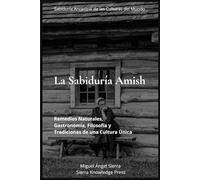 La Sabiduría Amish: Remedios Naturales, Gastronomía, Filosofía y Tradiciones de una Cultura Única (Sabiduría Ancestral de las Culturas del Mundo)