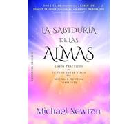 LA SABIDURÍA DE LAS ALMAS: Casos prácticos de la vida entre vidas del Michael Newton Institute (Espiritualidad y vida interior)