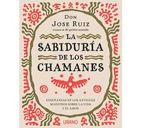 La sabiduría de los chamanes: Enseñanzas de los antiguos maestros sobre la vida y el amor (Crecimiento personal)