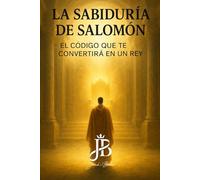 LA SABIDURÍA DE SALOMÓN: EL CÓDIGO QUE TE CONVERTIRÁ EN UN REY