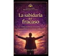 La sabiduría del fracaso: Cómo transformar tus errores en tu mayor fuente de crecimiento, resiliencia y éxito (Despierta tu Luz)