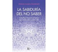La sabiduría del no saber: Actualizar los conocimientos que cambiarán nuestra vida (Ensayo)