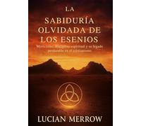 La Sabiduría Olvidada De Los Esenios: Misticismo, disciplina espiritual y su legado perdurable en el cristianismo