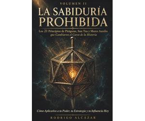 LA SABIDURÍA PROHIBIDA: Volumen II: Los 21 Principios de Pitágoras, Sun Tzu y Marco Aurelio que Cambiaron el Curso de la Historia: Cómo Aplicarlos a tu Poder, tu Estrategia y tu Influencia Hoy