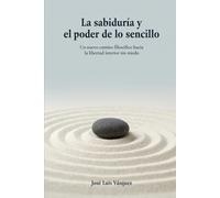 La sabiduría y el poder de lo sencillo: Un nuevo camino filosófico hacia la libertad interior sin miedo