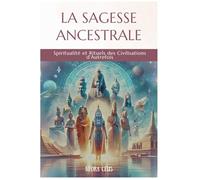 La Sagesse Ancestrale: Spiritualité et rituels des civilisations d’autrefois (Guides de Sagesse et Spiritualité)