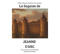 La Sagesse de Jeanne d’Arc : Foi, courage et la voix intérieure qui changea l’Histoire