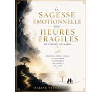 La Sagesse Émotionnelle Des Heures Fragiles de Virginie Grimaldi: Résilience, Espoir, Famille Et Le Courage De Traverser Les Tempêtes De La Vie