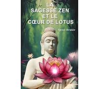 La Sagesse Zen Et Le Cœur De Lotus: Histoires Inspirantes pour Cultiver la Paix Intérieure, Développer la Résilience et Fleurir dans l'Adversité (Histoires zen pour mieux vivre)