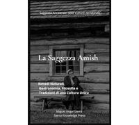La Saggezza Amish: Rimedi Naturali, Gastronomia, Filosofia e Tradizioni di una Cultura Unica: 1 (Saggezza Ancestrale delle Culture del Mondo)