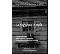 La Saggezza Amish: Rimedi Naturali, Gastronomia, Filosofia e Tradizioni di una Cultura Unica (Saggezza Ancestrale delle Culture del Mondo)