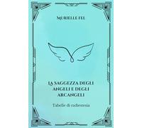 La saggezza degli angeli e degli arcangeli: Tabelle di radiestesia