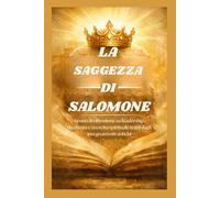 LA SAGGEZZA DI SALOMONE: Spunti di riflessione su leadership, ricchezza e crescita spirituale tratti dagli insegnamenti antichi