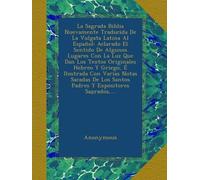 La Sagrada Biblia Nuevamente Traducida De La Vulgata Latina Al Español: Aclarado El Sentido De Algunos Lugares Con La Luz Que Dan Los Textos ... Los Santos Padres Y Expositores Sagrados,...