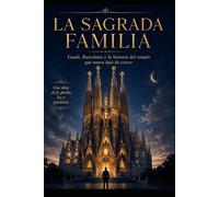 La Sagrada Familia: Gaudí, Barcelona y la historia del templo que nunca dejó de crecer