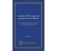 La Sainte Bible vengée des attaques de l'incrédulité: et justifiée de tout reproche de contradiction avec la raison, avec les monuments de l'histoire, ... chronologie, la géographie, l'astronomie, etc