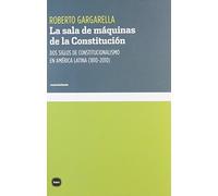 La Sala De Máquinas De La Constitución: Dos siglos de constitucionalismo en América Latina (1810-201 (conocimiento)