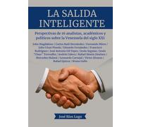 La Salida Inteligente: Perspectivas de 16 analistas, académicos y políticos sobre la Venezuela del siglo XXI (Obras literarias de José Ríos Lugo)