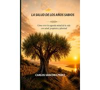 LA SALUD DE LOS AÑOS SABIOS: Cómo vivir la segunda mitad de la vida con salud, propósito y plenitud