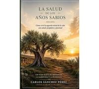 LA SALUD DE LOS AÑOS SABIOS: Cómo vivir la segunda mitad de la vida con salud, propósito y plenitud