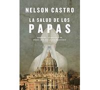 La salud de los papas: Medicina, complots y fe. Desde León XIII hasta Francisco