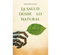 La salud desde lo natural: Guía para un bienestar integral a través de la nutrición, el movimiento y el cuidado consciente
