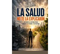 La Salud no te la explicaron: Médicos, urgencias, salud dental, visión y salud mental: cómo navegar el sistema sin arruinarte (No te lo explicaron)