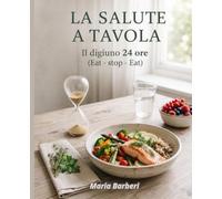 LA SALUTE A TAVOLA: Digiuno 24 ore (Eat - Stop - Eat) (Passione Cucina)
