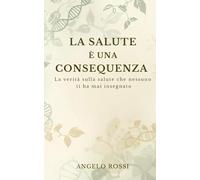 La Salute è una consequenza: La verità sulla salute che nessuno ti ha mai insegnato