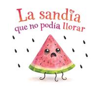 La sandía que no podía llorar: Un cuento infantil sobre la amistad y las emociones.