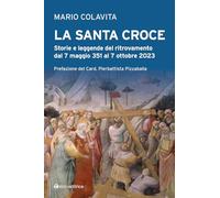 La Santa Croce. Storie e leggende del ritrovamento dal 7 maggio 351 al 7 ottobre 2023 (Logos)