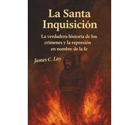 La Santa Inquisición: La verdadera historia de los crímenes y la represión en nombre de la fe