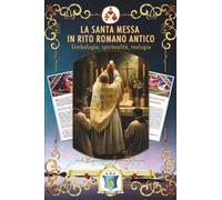 La santa Messa in rito romano antico. Simbologia, spiritualità, teologia