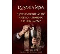 La Santa Misa: ¿CÓMO ENTREGAR A DIOS NUESTRO SUFRIMIENTO Y RECIBIR LA PAZ?