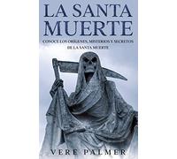 La Santa Muerte: Conoce los Orígenes, Misterios y Secretos de la Santa Muerte