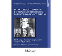 La Santa Sede, gli Stati Uniti e le relazioni internazionali durante il pontificato di Pio XII. Studi dopo l’apertura degli archivi vaticani (1939-1958) (La cultura)