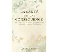 La Santé est une conséquence: La vérité sur la santé que personne ne vous a jamais enseignée