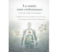 La santé sans ordonnance Lois du corps en pratique: Appliquer les lois naturelles du corps humain selon l’approche du Dr Olivier Vankemmel